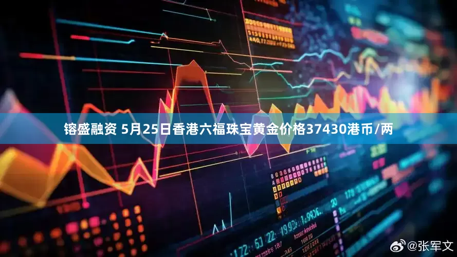 镕盛融资 5月25日香港六福珠宝黄金价格37430港币/两