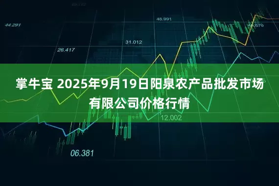 掌牛宝 2025年9月19日阳泉农产品批发市场有限公司价格行情