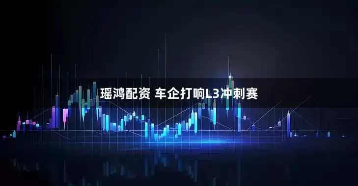 瑶鸿配资 车企打响L3冲刺赛
