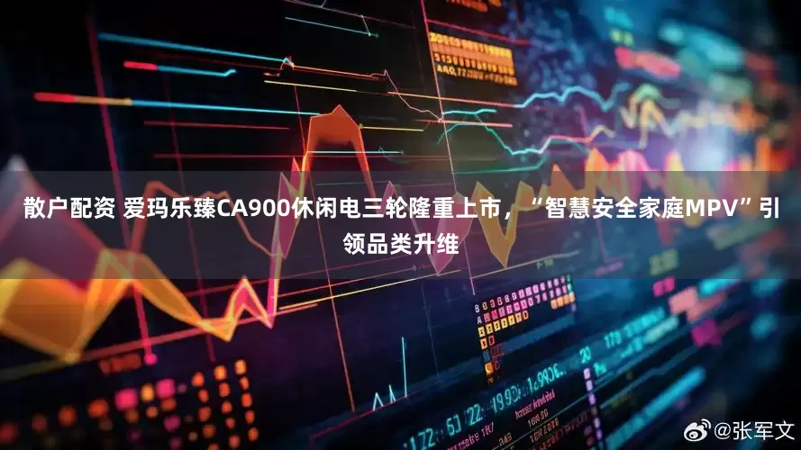 散户配资 爱玛乐臻CA900休闲电三轮隆重上市，“智慧安全家庭MPV”引领品类升维