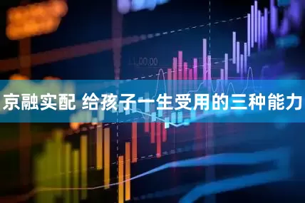 京融实配 给孩子一生受用的三种能力