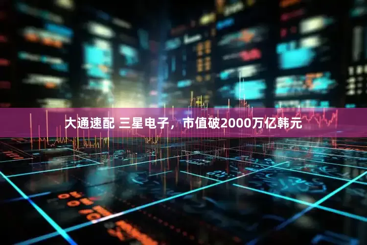 大通速配 三星电子，市值破2000万亿韩元