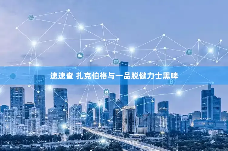 速速查 扎克伯格与一品脱健力士黑啤