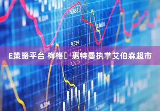 E策略平台 梅格・惠特曼执掌艾伯森超市